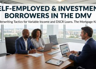 Self-Employed & Investment Borrowers in the DMV: Underwriting Tactics for Variable Income and DSCR Loans